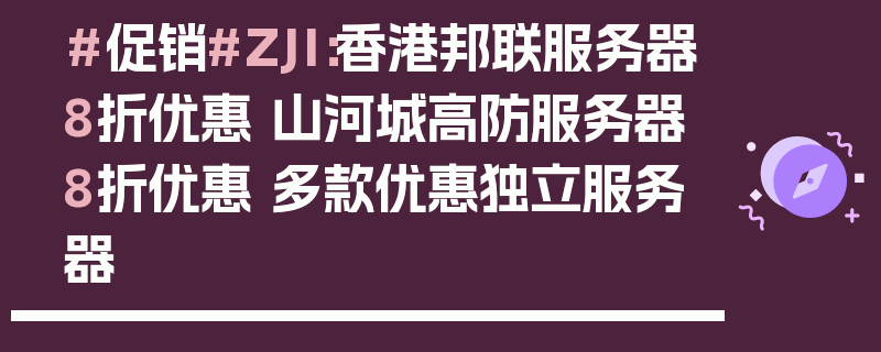 #促销#ZJI：香港邦联服务器8折优惠 山河城高防服务器8折优惠 多款优惠独立服务器