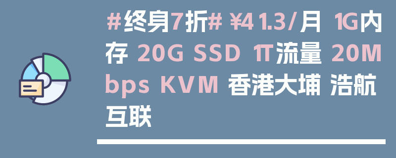 #终身7折#￥41.3/月 1G内存 20G SSD 1T流量 20Mbps KVM 香港大埔 浩航互联