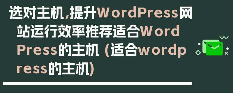 选对主机，提升WordPress网站运行效率推荐适合WordPress的主机 (适合wordpress的主机)