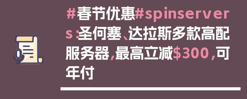 #春节优惠#spinservers：圣何塞、达拉斯多款高配服务器，最高立减$300，可年付