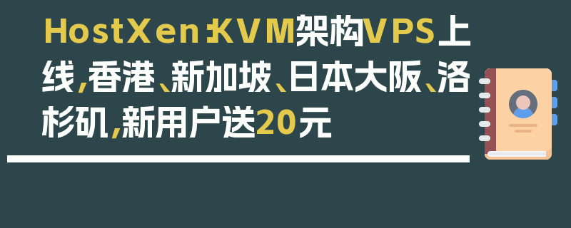 HostXen：KVM架构VPS上线，香港、新加坡、日本大阪、洛杉矶，新用户送20元