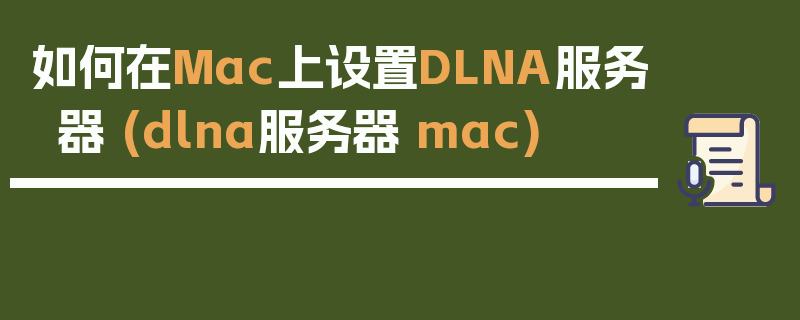 如何在Mac上设置DLNA服务器 (dlna服务器 mac)