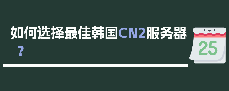 如何选择最佳韩国CN2服务器？