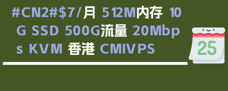 #CN2#$7/月 512M内存 10G SSD 500G流量 20Mbps KVM 香港 CMIVPS