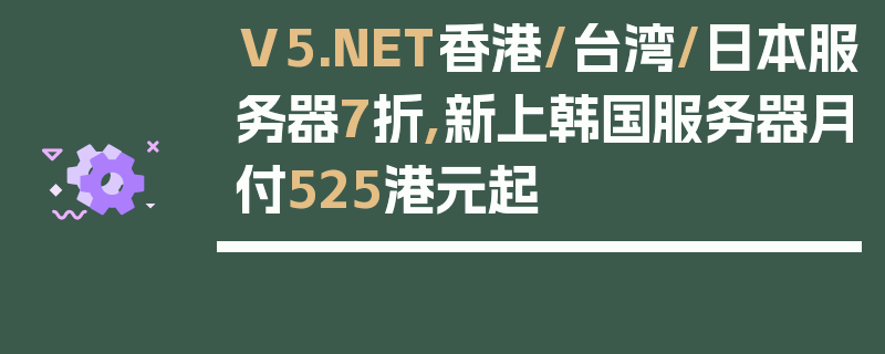 V5.NET香港/台湾/日本服务器7折,新上韩国服务器月付525港元起