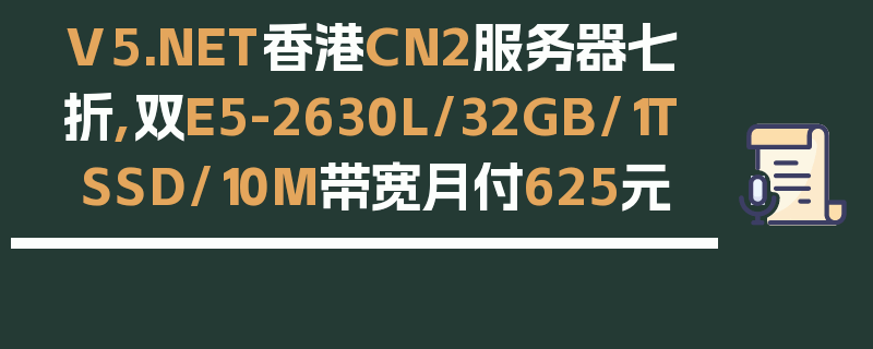 V5.NET香港CN2服务器七折,双E5-2630L/32GB/1T SSD/10M带宽月付625元