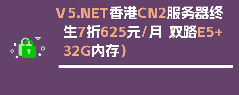 V5.NET香港CN2服务器终生7折625元/月（双路E5+32G内存）