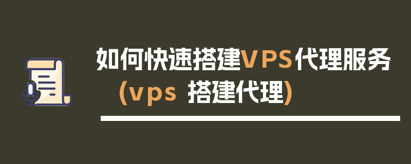 如何快速搭建VPS代理服务 (vps 搭建代理)