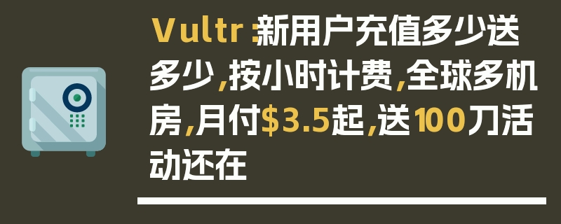 Vultr：新用户充值多少送多少，按小时计费，全球多机房，月付$3.5起，送100刀活动还在