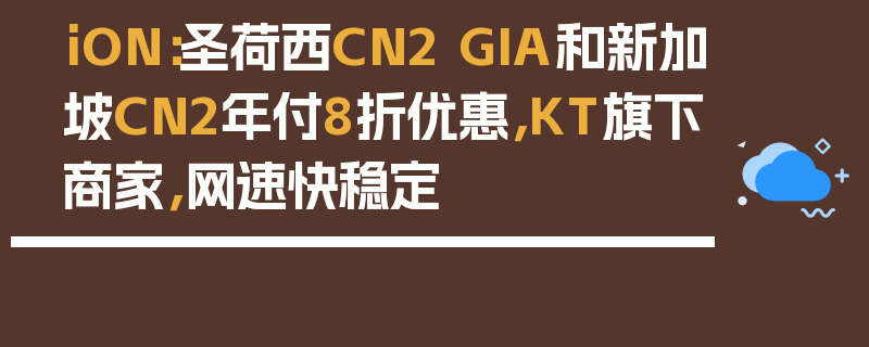 iON：圣荷西CN2 GIA和新加坡CN2年付8折优惠，KT旗下商家，网速快稳定