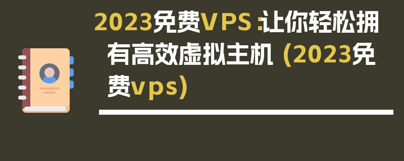 2023免费VPS：让你轻松拥有高效虚拟主机 (2023免费vps)