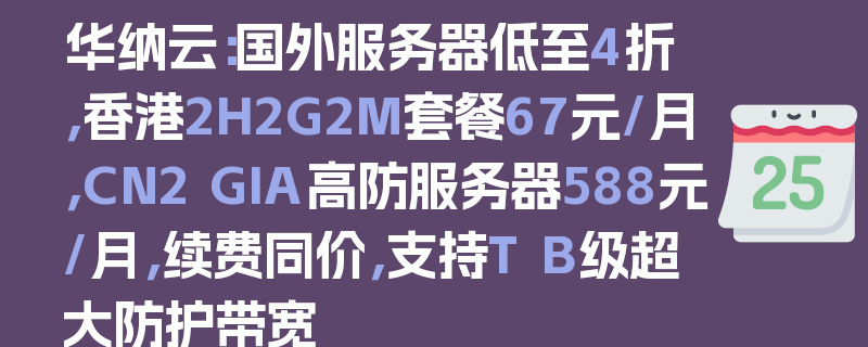 华纳云：国外服务器低至4折，香港2H2G2M套餐67元/月，CN2 GIA高防服务器588元/月，续费同价，支持T B级超大防护带宽