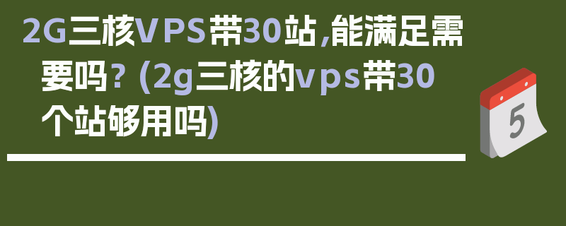 2G三核VPS带30站，能满足需要吗？ (2g三核的vps带30个站够用吗)