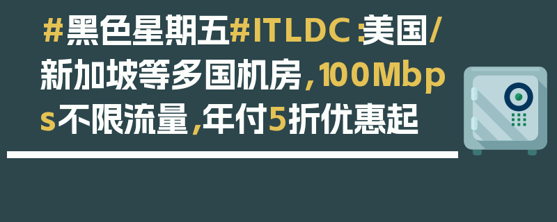 #黑色星期五#ITLDC：美国/新加坡等多国机房，100Mbps不限流量，年付5折优惠起