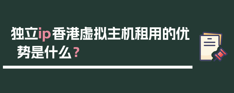 独立ip香港虚拟主机租用的优势是什么？