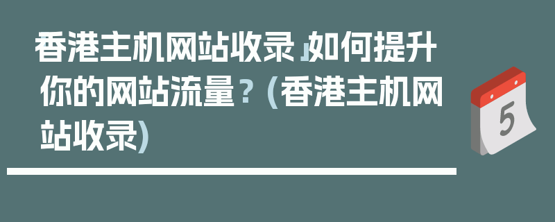 「香港主机网站收录」如何提升你的网站流量？ (香港主机网站收录)