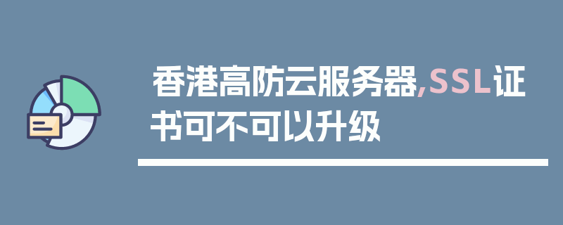 香港高防云服务器,SSL证书可不可以升级