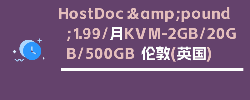 HostDoc：&pound;1.99/月KVM-2GB/20GB/500GB 伦敦(英国)