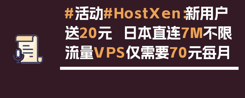 #活动#HostXen：新用户送20元  日本直连7M不限流量VPS仅需要70元每月