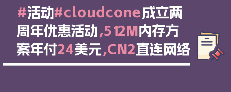 #活动#cloudcone成立两周年优惠活动，512M内存方案年付24美元，CN2直连网络