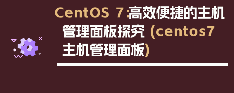 CentOS 7：高效便捷的主机管理面板探究 (centos7 主机管理面板)
