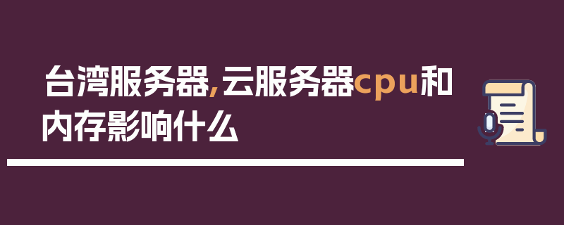 台湾服务器,云服务器cpu和内存影响什么