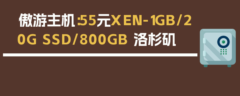 傲游主机：55元XEN-1GB/20G SSD/800GB 洛杉矶