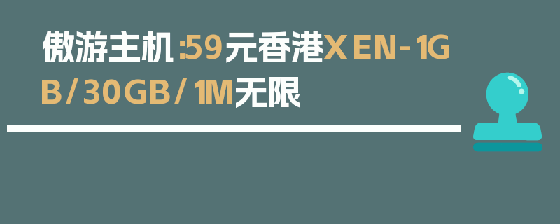 傲游主机：59元香港XEN-1GB/30GB/1M无限