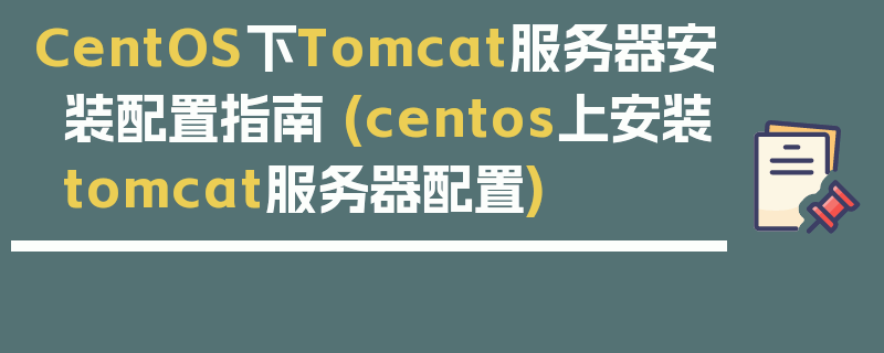 CentOS下Tomcat服务器安装配置指南 (centos上安装tomcat服务器配置)