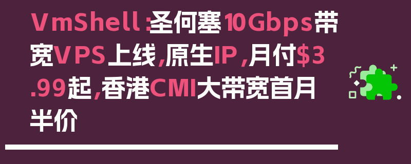 VmShell：圣何塞10Gbps带宽VPS上线，原生IP，月付$3.99起，香港CMI大带宽首月半价