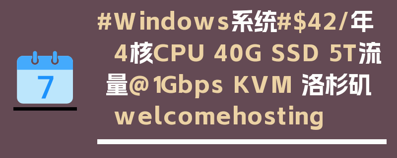 #Windows系统#$42/年 4核CPU 40G SSD 5T流量@1Gbps KVM 洛杉矶 welcomehosting