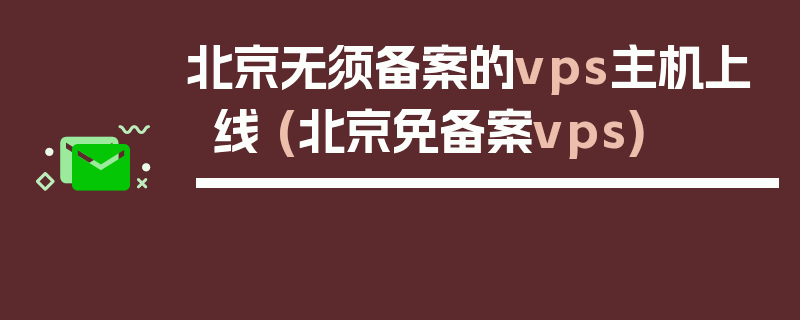 北京无须备案的vps主机上线 (北京免备案vps)