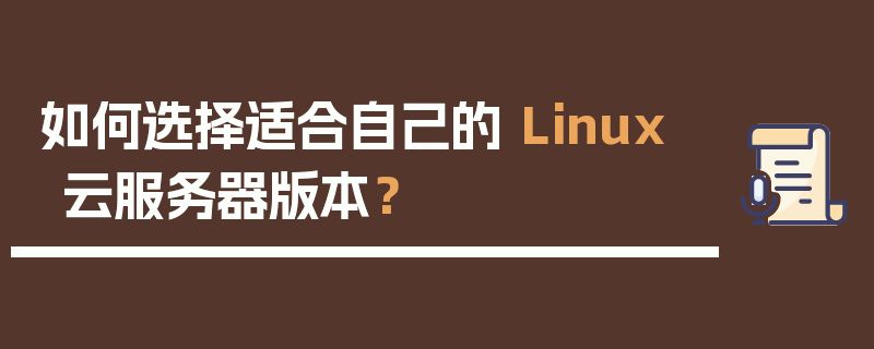 如何选择适合自己的 Linux 云服务器版本？