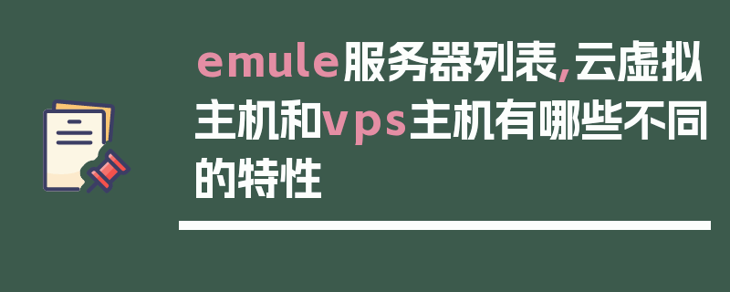 emule服务器列表,云虚拟主机和vps主机有哪些不同的特性
