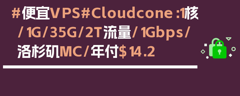 #便宜VPS#Cloudcone：1核/1G/35G/2T流量/1Gbps/洛杉矶MC/年付$14.2