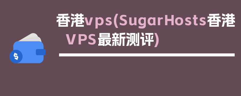 香港vps(SugarHosts香港 VPS最新测评)