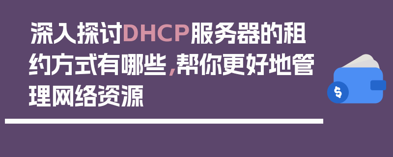 深入探讨DHCP服务器的租约方式有哪些，帮你更好地管理网络资源