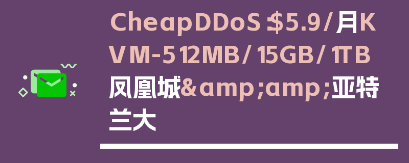 CheapDDoS：$5.9/月KVM-512MB/15GB/1TB 凤凰城&amp;亚特兰大