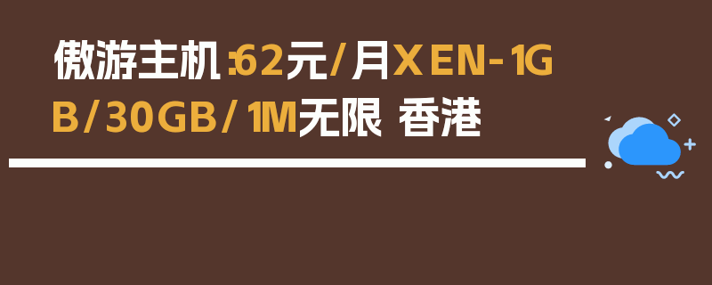 傲游主机：62元/月XEN-1GB/30GB/1M无限 香港