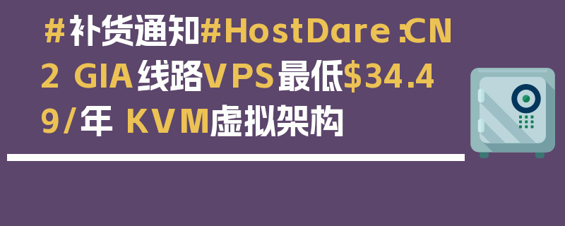 #补货通知#HostDare：CN2 GIA线路VPS最低$34.49/年 KVM虚拟架构