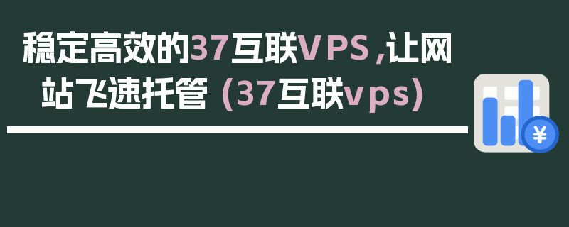 稳定高效的37互联VPS，让网站飞速托管 (37互联vps)