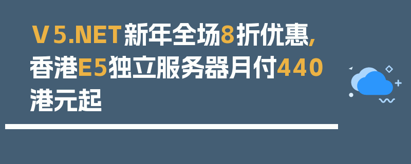 V5.NET新年全场8折优惠,香港E5独立服务器月付440港元起