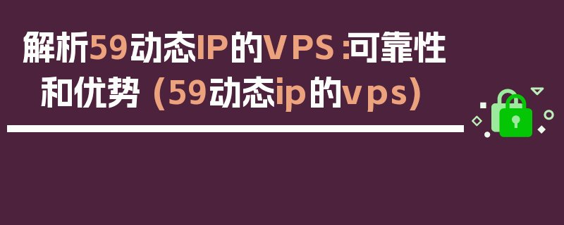 解析59动态IP的VPS：可靠性和优势 (59动态ip的vps)