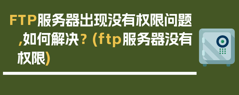 FTP服务器出现没有权限问题，如何解决？ (ftp服务器没有权限)