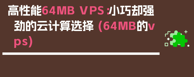 高性能64MB VPS：小巧却强劲的云计算选择 (64MB的vps)