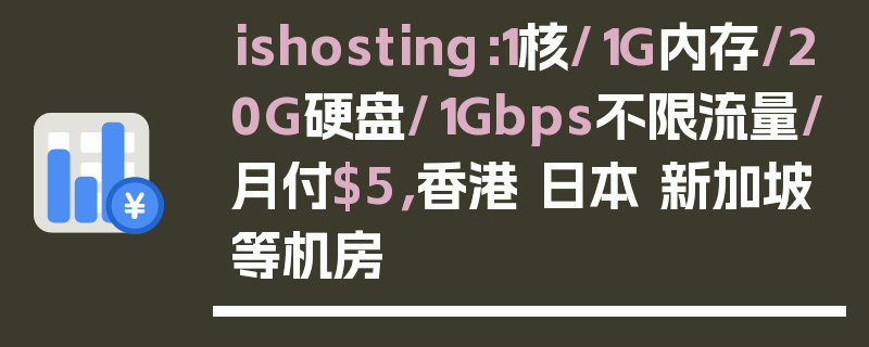 ishosting：1核/1G内存/20G硬盘/1Gbps不限流量/月付$5，香港 日本 新加坡等机房