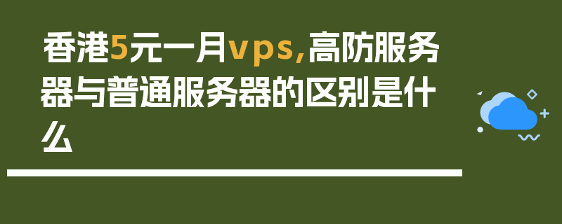香港5元一月vps,高防服务器与普通服务器的区别是什么