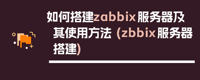 如何搭建zabbix服务器及其使用方法 (zbbix服务器搭建)