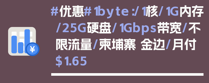 #优惠#1byte：/1核/1G内存/25G硬盘/1Gbps带宽/不限流量/柬埔寨 金边/月付$1.65