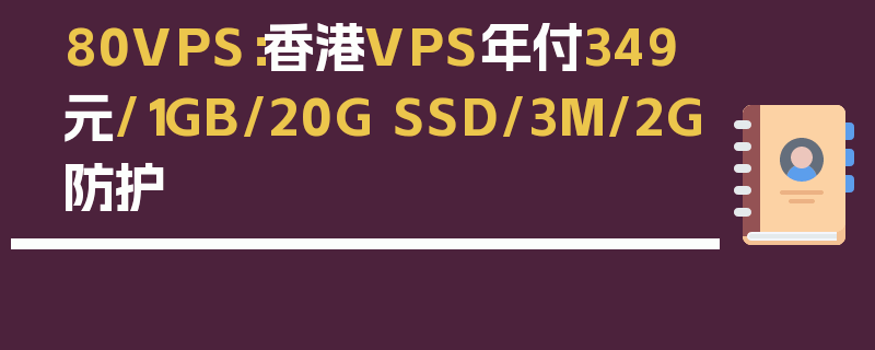80VPS：香港VPS年付349元/1GB/20G SSD/3M/2G防护